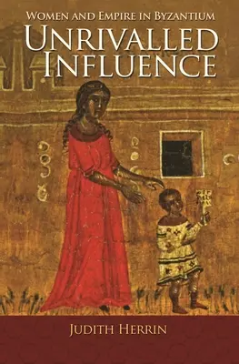 Une influence sans égale : Les femmes et l'empire à Byzance - Unrivalled Influence: Women and Empire in Byzantium