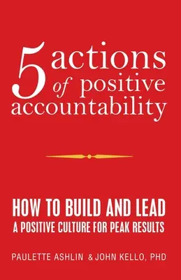 5 actions de responsabilisation positive : Comment construire et diriger une culture positive pour des résultats optimaux - 5 Actions of Positive Accountability: How to Build and Lead a Positive Culture for Peak Results