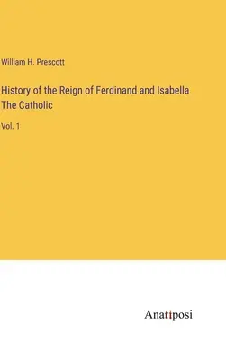 Histoire du règne de Ferdinand et d'Isabelle la Catholique : Vol. 1 - History of the Reign of Ferdinand and Isabella The Catholic: Vol. 1