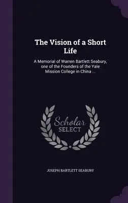 La vision d'une vie courte : Un mémorial de Warren Bartlett Seabury, l'un des fondateurs du Yale Mission College en Chine ... - The Vision of a Short Life: A Memorial of Warren Bartlett Seabury, one of the Founders of the Yale Mission College in China ...