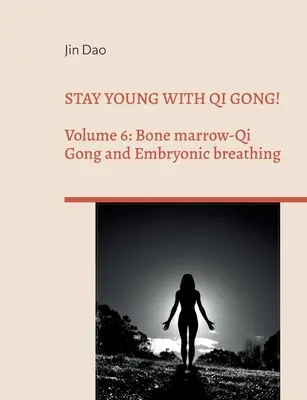 Restez jeune avec le Qi Gong ! Volume 6 : Le Qi Gong de la moelle osseuse et la respiration embryonnaire - Stay young with Qi Gong!: Volume 6: Bone Marrow-Qi Gong and Embryonic breathing