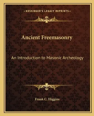 La franc-maçonnerie ancienne : Une introduction à l'archéologie maçonnique - Ancient Freemasonry: An Introduction to Masonic Archeology