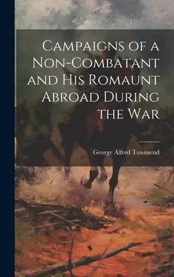 Les campagnes d'un non-combattant et ses romans à l'étranger pendant la guerre - Campaigns of a Non-Combatant and His Romaunt Abroad During the War