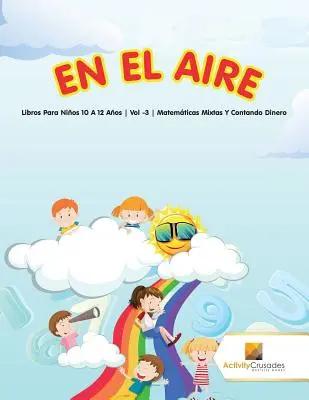 En El Aire : Libros Para Nios 10 A 12 Aos Vol -3 Matemticas Mixtas Y Contando Dinero - En El Aire: Libros Para Nios 10 A 12 Aos Vol -3 Matemticas Mixtas Y Contando Dinero