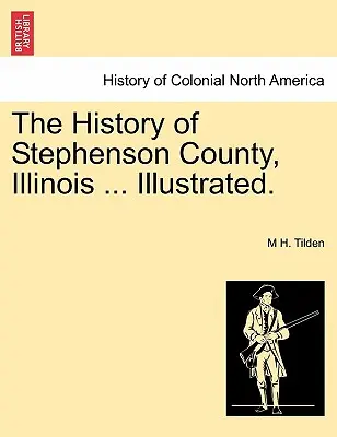 L'histoire du comté de Stephenson, Illinois ... Illustré. - The History of Stephenson County, Illinois ... Illustrated.
