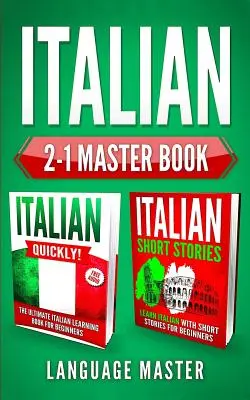 Italian 2-1 Master Book : L'italien rapidement ! + Histoires courtes en italien : Apprenez l'italien avec les 2 méthodes d'apprentissage des langues les plus puissantes et les plus efficaces. - Italian 2-1 Master Book: Italian Quickly! + Italian Short Stories: Learn Italian with the 2 Most Powerful and Effective Language Learning Metho