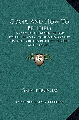 Goops And How To Be Them : A Manual Of Manners For Polite Infants Inculcating Many Juvenile Virtues Both By Precept And Example (Les Goops et comment les devenir : un manuel de bonnes manières pour les enfants polis inculquant de nombreuses vertus juvéniles par le précepte et l'exemple) - Goops And How To Be Them: A Manual Of Manners For Polite Infants Inculcating Many Juvenile Virtues Both By Precept And Example