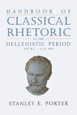 Manuel de rhétorique classique à l'époque hellénistique (330 av. J.-C. - 400 ap. J.-C.) - Handbook of Classical Rhetoric in the Hellenistic Period (330 B.C. - A.D. 400)