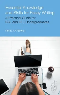 Connaissances et compétences essentielles pour la rédaction d'un essai : Guide pratique pour les étudiants de premier cycle en anglais langue seconde et en anglais langue étrangère - Essential Knowledge and Skills for Essay Writing: A Practical Guide for ESL and Efl Undergraduates