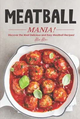 Meatball Mania ! Découvrez les recettes de boulettes de viande les plus délicieuses et les plus faciles à préparer ! - Meatball Mania!: Discover the Most Delicious and Easy Meatball Recipes!