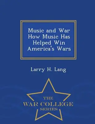 La musique et la guerre Comment la musique a aidé à gagner les guerres de l'Amérique - War College Series - Music and War How Music Has Helped Win America's Wars - War College Series