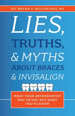 Mensonges, vérités et mythes sur les appareils dentaires et l'Invisalign : ce que votre orthodontiste peut ou ne peut pas vouloir que vous sachiez - Lies, Truths, & Myths about Braces & Invisalign: What Your Orthodontist May or May Not Want You to Know