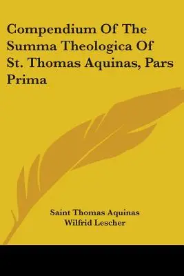 Compendium de la Somme théologique de saint Thomas d'Aquin, Pars Prima - Compendium Of The Summa Theologica Of St. Thomas Aquinas, Pars Prima