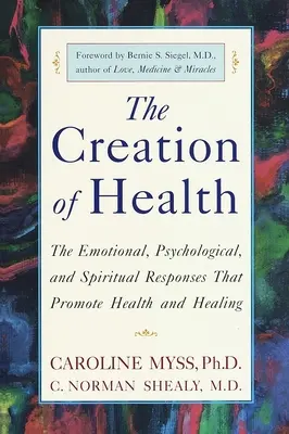 La création de la santé : Les réponses émotionnelles, psychologiques et spirituelles qui favorisent la santé et la guérison - The Creation of Health: The Emotional, Psychological, and Spiritual Responses That Promote Health and Healing