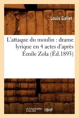 L'Attaque Du Moulin : Drame Lyrique En 4 Actes d'Aprs mile Zola (d.1893) - L'Attaque Du Moulin: Drame Lyrique En 4 Actes d'Aprs mile Zola (d.1893)