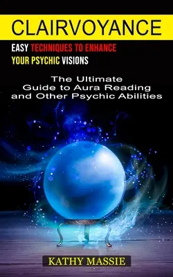 Clairvoyance : Techniques faciles pour améliorer vos visions psychiques (Le guide ultime de la lecture de l'Aura et d'autres capacités psychiques) - Clairvoyance: Easy Techniques to Enhance Your Psychic Visions (The Ultimate Guide to Aura Reading and Other Psychic Abilities)