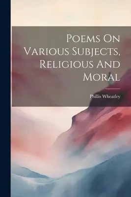 Poèmes sur divers sujets, religieux et moraux - Poems On Various Subjects, Religious And Moral