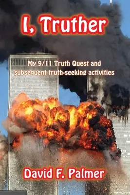 I, Truther : Ma quête de la vérité sur le 11 septembre et les activités ultérieures de recherche de la vérité - I, Truther: My 9/11 Truth Quest and subsequent truth-seeking activities