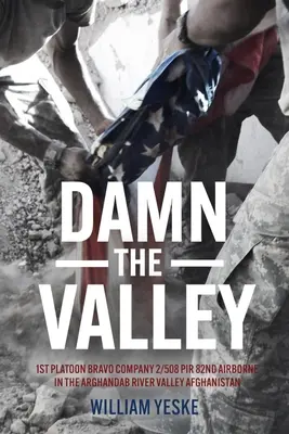 Damn the Valley : 1st Platoon, Bravo Company, 2/508 Pir, 82nd Airborne in the Arghandab River Valley Afghanistan - Damn the Valley: 1st Platoon, Bravo Company, 2/508 Pir, 82nd Airborne in the Arghandab River Valley Afghanistan