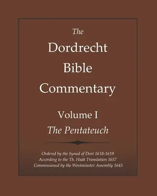 Le Commentaire biblique de Dordrecht : Volume I : Le Pentateuque : Ordonné par le Synode de Dort 1618-1619 selon la commission de Th. Haak 1657 - The Dordrecht Bible Commentary: Volume I: The Pentateuch: Ordered by the Synod of Dort 1618-1619 According to the Th. Haak Translation 1657 Commission