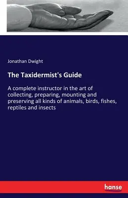 Le guide du taxidermiste : Un instructeur complet dans l'art de collecter, préparer, monter et conserver toutes sortes d'animaux, d'oiseaux, de poissons... - The Taxidermist's Guide: A complete instructor in the art of collecting, preparing, mounting and preserving all kinds of animals, birds, fishes