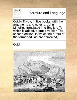 La Tristie d'Ovide, en cinq livres : L'histoire de l'art et de l'histoire de l'homme, de la femme et de l'homme, de l'homme et de la femme, de l'homme et de la femme, de l'homme et de la femme, de l'homme et de la femme. - Ovid's Tristia, in Five Books: With the Arguments and Notes of John Minellius Translated Into English. to Which Is Added, a Prose Version the Second