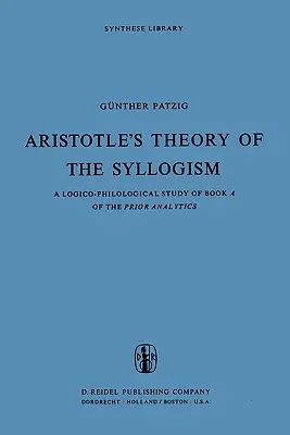 La théorie du syllogisme d'Aristote : Une étude logico-philologique du livre a des Analytiques préalables - Aristotle's Theory of the Syllogism: A Logico-Philological Study of Book a of the Prior Analytics
