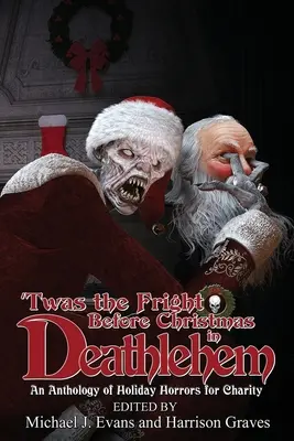 L'effroi avant Noël à Deathlehem : Une anthologie d'horreurs de Noël au profit d'une œuvre de bienfaisance - 'Twas the Fright Before Christmas in Deathlehem: An Anthology of Holiday Horrors for Charity