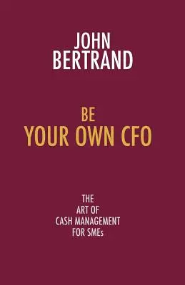 Be Your Own CFO : L'art de la gestion de trésorerie pour les PME - Be Your Own CFO: The Art of Cash Management for Smes