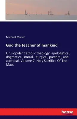 Dieu, maître de l'humanité : Ou, Théologie catholique populaire, apologétique, dogmatique, morale, liturgique, pastorale et ascétique. Volume 7 : Saint Sa - God the teacher of mankind: Or, Popular Catholic theology, apologetical, dogmatical, moral, liturgical, pastoral, and ascetical. Volume 7: Holy Sa