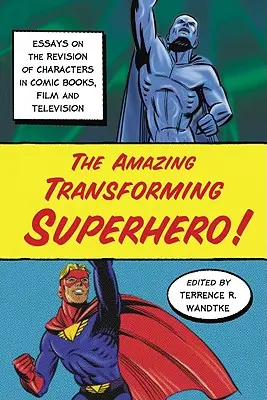 L'incroyable super-héros transformateur ! Essais sur la révision des personnages dans les bandes dessinées, le cinéma et la télévision - The Amazing Transforming Superhero!: Essays on the Revision of Characters in Comic Books, Film and Television