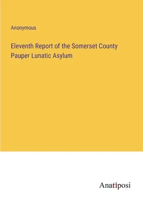 Onzième rapport de l'asile de fous du comté de Somerset - Eleventh Report of the Somerset County Pauper Lunatic Asylum