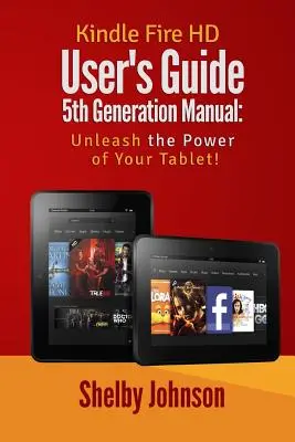 Guide de l'utilisateur du Kindle Fire HD, manuel de la 5e génération : Libérez la puissance de votre tablette - Kindle Fire HD User's Guide 5th Generation Manual: Unleash the Power of Your Tab