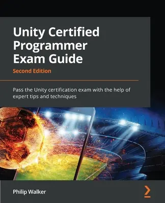 Guide d'examen du programmeur certifié Unity - Deuxième édition : Réussir l'examen de certification Unity à l'aide de conseils et de techniques d'experts. - Unity Certified Programmer Exam Guide - Second Edition: Pass the Unity certification exam with the help of expert tips and techniques