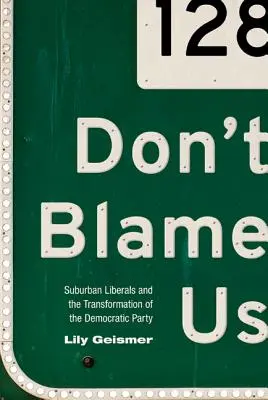 Ne nous blâmez pas : Les libéraux de banlieue et la transformation du parti démocrate - Don't Blame Us: Suburban Liberals and the Transformation of the Democratic Party