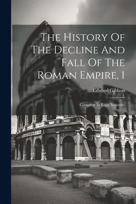 L'histoire du déclin et de la chute de l'Empire romain, 1 : complète en huit volumes - The History Of The Decline And Fall Of The Roman Empire, 1: Complete In Eight Volumes