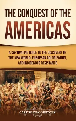 La conquête des Amériques : Un guide captivant de la découverte du Nouveau Monde, de la colonisation européenne et de la résistance indigène - The Conquest of the Americas: A Captivating Guide to the Discovery of the New World, European Colonization, and Indigenous Resistance