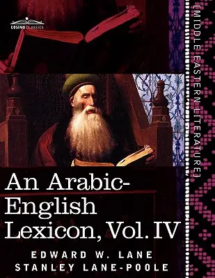 Lexique arabe-anglais (en huit volumes), Vol. IV : Dérivé des meilleures et des plus copieuses sources orientales - An Arabic-English Lexicon (in Eight Volumes), Vol. IV: Derived from the Best and the Most Copious Eastern Sources