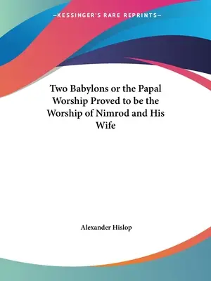 Les deux Babylones ou le culte papal révélé comme étant le culte de Nemrod et de sa femme - Two Babylons or the Papal Worship Proved to be the Worship of Nimrod and His Wife