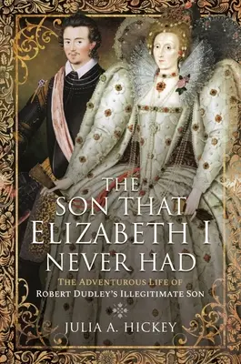 Le fils qu'Elizabeth I n'a jamais eu : La vie aventureuse du fils illégitime de Robert Dudley - The Son That Elizabeth I Never Had: The Adventurous Life of Robert Dudley's Illegitimate Son