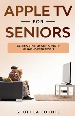 Apple TV pour les seniors : Démarrer avec l'Apple TV 4K et HD avec TVOS 13 - Apple TV For Seniors: Getting Started With Apple TV 4K and HD With TVOS 13