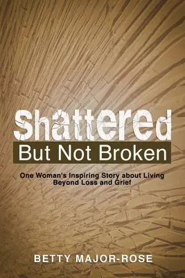 Brisé mais pas brisé : L'histoire inspirante d'une femme qui vit au-delà de la perte et du chagrin - Shattered but Not Broken: One Woman's Inspiring Story About Living Beyond Loss and Grief