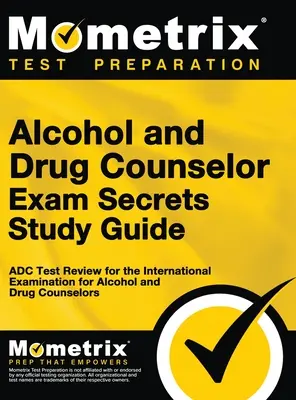 Guide d'étude Secrets de l'examen de conseiller en alcoolisme et toxicomanie : Guide d'étude pour l'examen international des conseillers en alcoolisme et toxicomanie (ADC) - Alcohol and Drug Counselor Exam Secrets Study Guide: ADC Test Review for the International Examination for Alcohol and Drug Counselors