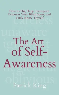 L'art de la conscience de soi : Comment creuser en profondeur, faire preuve d'introspection, découvrir ses zones d'ombre et se connaître vraiment soi-même - The Art of Self-Awareness: How to Dig Deep, Introspect, Discover Your Blind Spots, and Truly Know Thyself