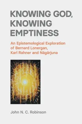 Connaître Dieu, connaître le vide : Une exploration épistémologique de Bernard Lonergan, Karl Rahner et Nāgārjuna - Knowing God, Knowing Emptiness: An Epistemological Exploration of Bernard Lonergan, Karl Rahner and Nāgārjuna