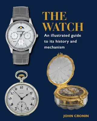 La montre : Guide illustré de son histoire et de son mécanisme - The Watch: An Illustrated Guide to Its History and Mechanism