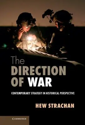 Le sens de la guerre : la stratégie contemporaine dans une perspective historique - The Direction of War: Contemporary Strategy in Historical Perspective