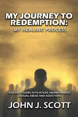 Mon voyage vers la rédemption : Violence, gang, affiliation, abandon, abus sexuels et dépendance - My Journey to Redemption: Violence, Gang, Affiliation, Abandonment, Sexual Abuse and Addiction