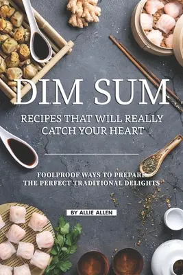 Recettes de Dim Sum qui vous feront craquer : Des méthodes infaillibles pour préparer les délices traditionnels parfaits - Dim Sum Recipes That Will Really Catch Your Heart: Foolproof Ways to Prepare the Perfect Traditional Delights