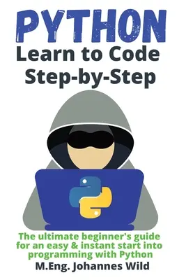 Python Learn to Code Step by Step : Le guide ultime du débutant pour un démarrage facile et instantané de la programmation avec Python - Python Learn to Code Step by Step: The ultimate beginner's guide for an easy & instant start into programming with Python